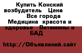 Купить Конский возбудитель › Цена ­ 2 300 - Все города Медицина, красота и здоровье » Витамины и БАД   